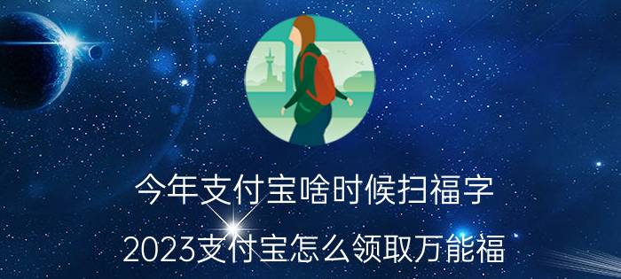 今年支付宝啥时候扫福字 2023支付宝怎么领取万能福？